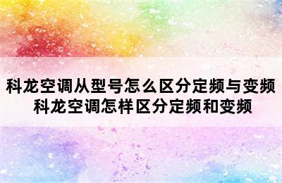 科龙空调从型号怎么区分定频与变频 科龙空调怎样区分定频和变频